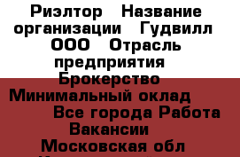 Риэлтор › Название организации ­ Гудвилл, ООО › Отрасль предприятия ­ Брокерство › Минимальный оклад ­ 100 000 - Все города Работа » Вакансии   . Московская обл.,Красноармейск г.